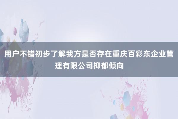 用户不错初步了解我方是否存在重庆百彩东企业管理有限公司抑郁倾向