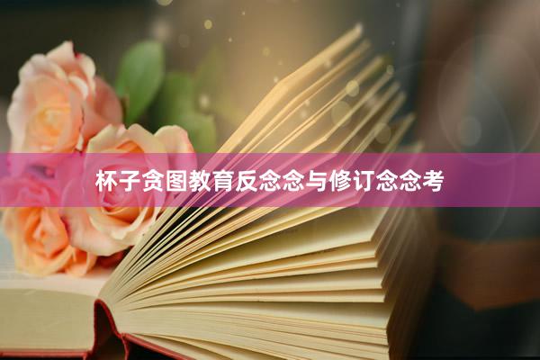 杯子贪图教育反念念与修订念念考