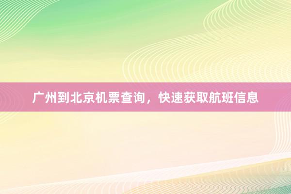 广州到北京机票查询，快速获取航班信息