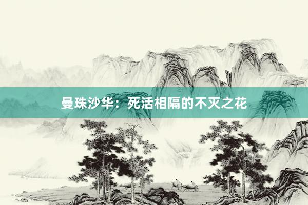曼珠沙华：死活相隔的不灭之花