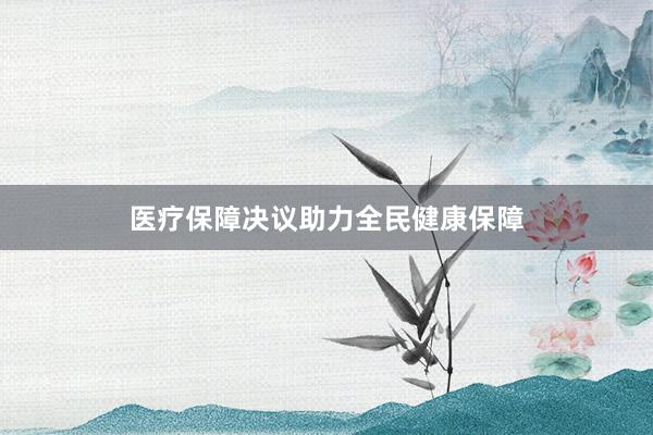医疗保障决议助力全民健康保障