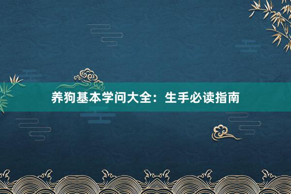 养狗基本学问大全：生手必读指南