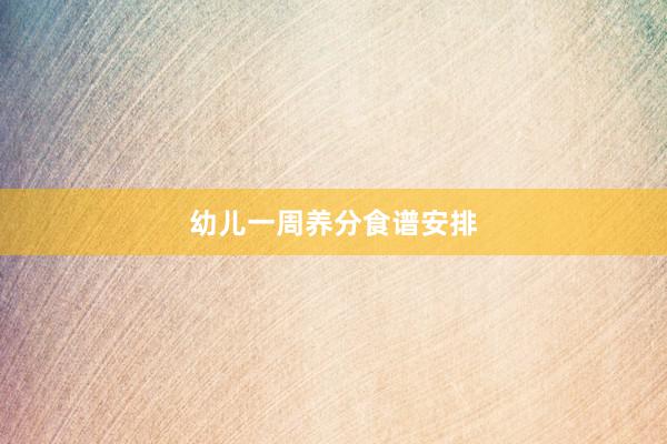 幼儿一周养分食谱安排