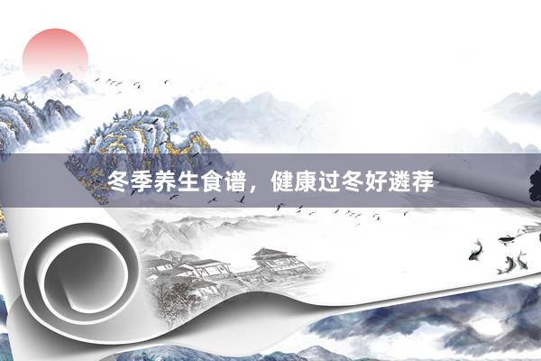 冬季养生食谱,健康过冬好遴荐